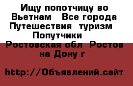 Ищу попотчицу во Вьетнам - Все города Путешествия, туризм » Попутчики   . Ростовская обл.,Ростов-на-Дону г.